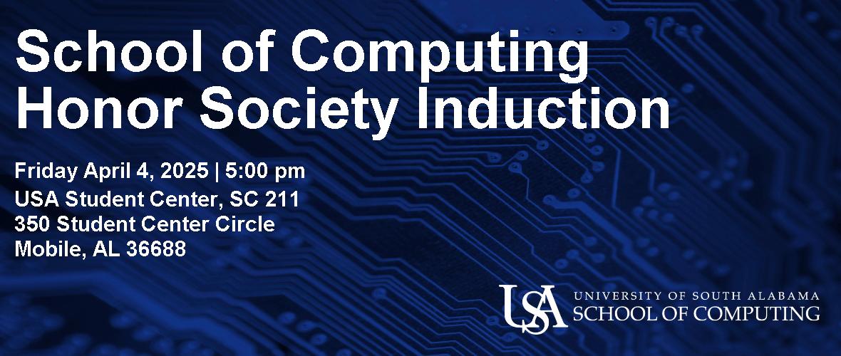 School of Computing Honor Society Induction  Friday April 4, 2025 5:00pm  USA Student Center, SC 211 350 Student Center Circle Mobile, AL 36688  USA University of South Alabama School of Computing